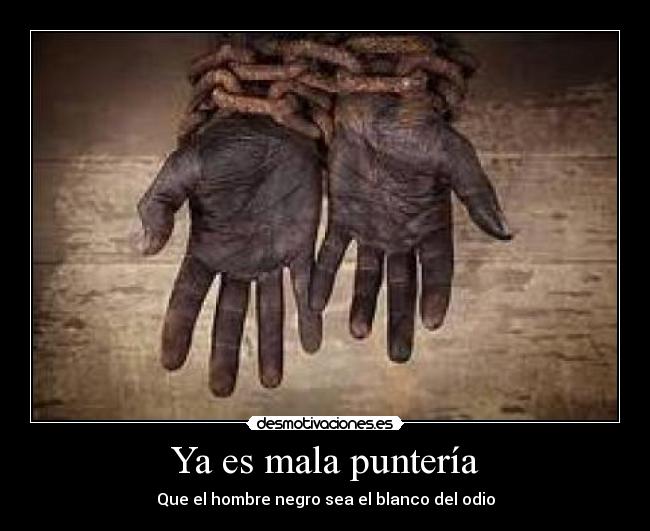 Ya es mala puntería - Que el hombre negro sea el blanco del odio