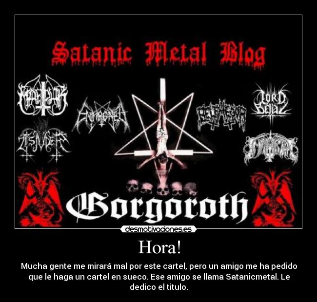 Hora! - Mucha gente me mirará mal por este cartel, pero un amigo me ha pedido
que le haga un cartel en sueco. Ese amigo se llama Satanicmetal. Le
dedico el titulo.