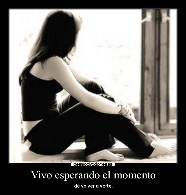 Vivo esperando el momento - de volver a verte.