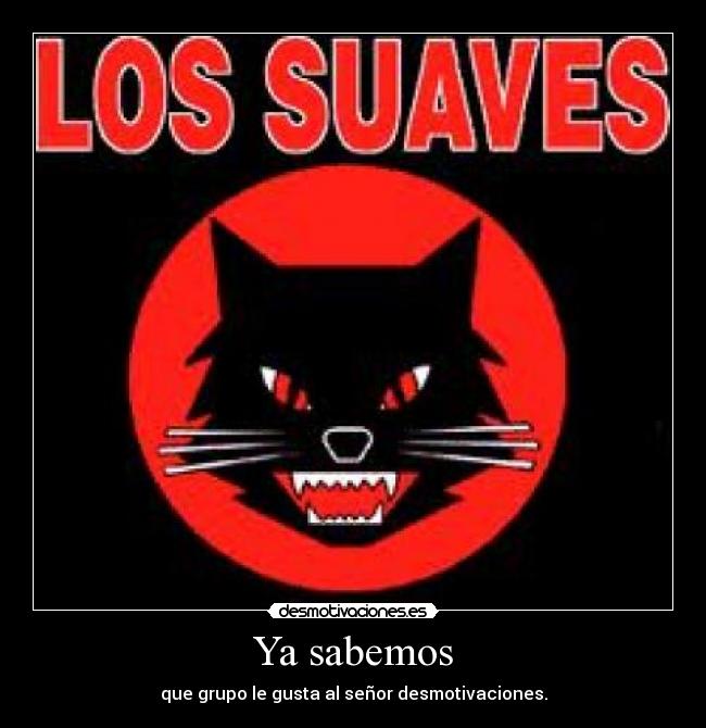 Ya sabemos - que grupo le gusta al señor desmotivaciones.