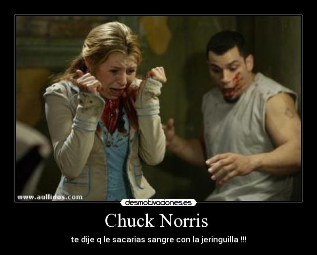 Chuck Norris  - te dije q le sacarias sangre con la jeringuilla !!!