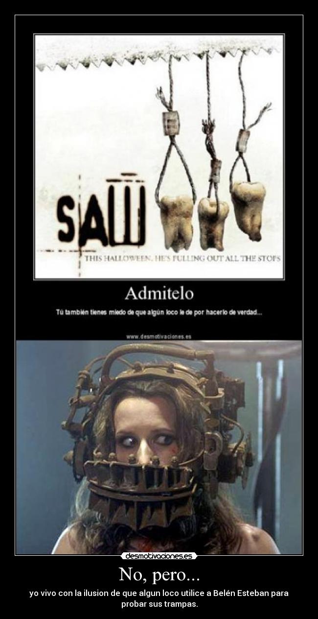 No, pero... - yo vivo con la ilusion de que algun loco utilice a Belén Esteban para
probar sus trampas.