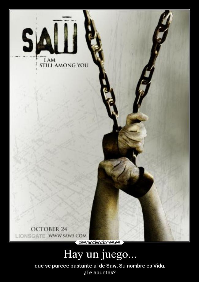 Hay un juego... - que se parece bastante al de Saw. Su nombre es Vida.
¿Te apuntas?