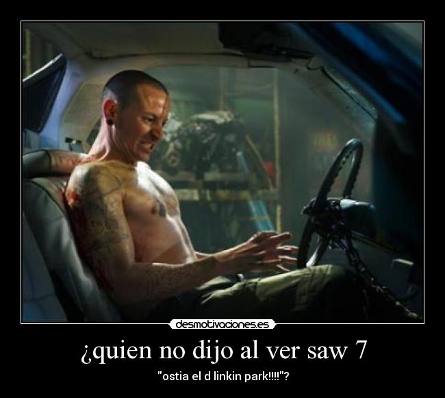 ¿quien no dijo al ver saw 7 - ostia el d linkin park!!!!?
