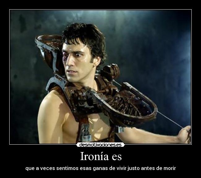 Ironía es - que a veces sentimos esas ganas de vivir justo antes de morir