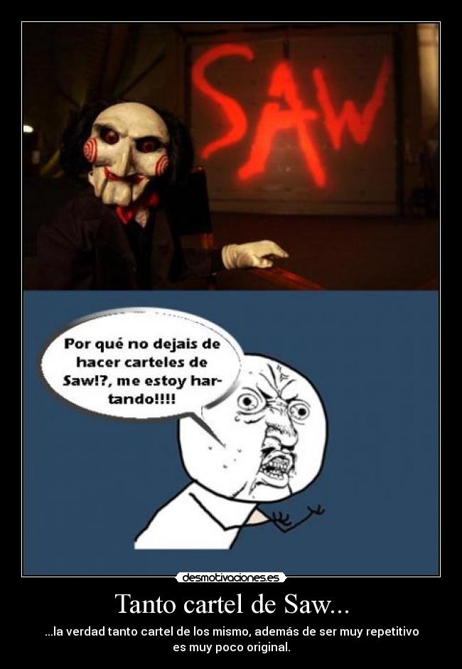 Tanto cartel de Saw... - ...la verdad tanto cartel de los mismo, además de ser muy repetitivo
es muy poco original.