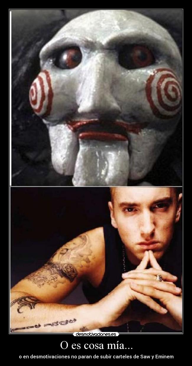 O es cosa mía... - o en desmotivaciones no paran de subir carteles de Saw y Eminem