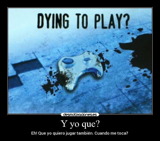 Y yo que? - Eh! Que yo quiero jugar también. Cuando me toca? 