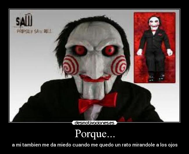 Porque... - a mi tambien me da miedo cuando me quedo un rato mirandole a los ojos