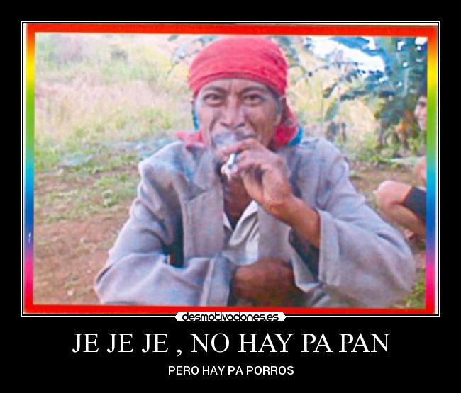 JE JE JE , NO HAY PA PAN - PERO HAY PA PORROS
