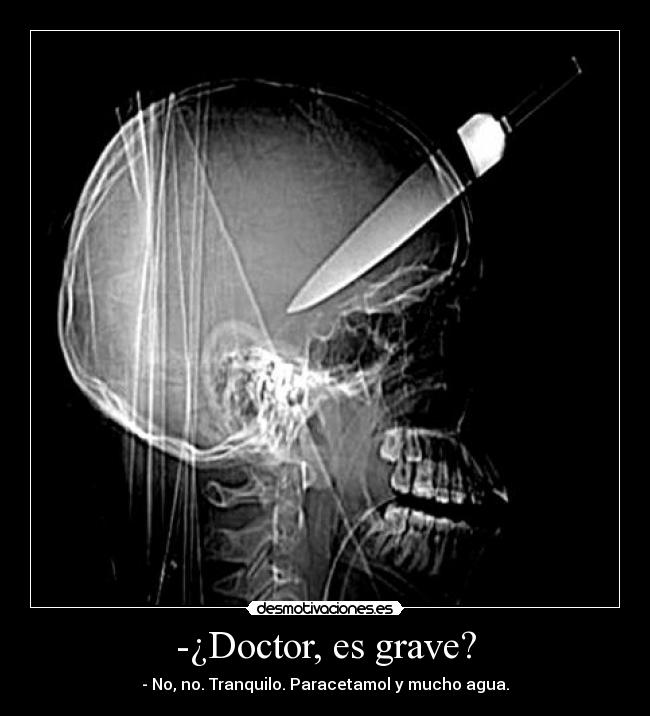 -¿Doctor, es grave? - - No, no. Tranquilo. Paracetamol y mucho agua.