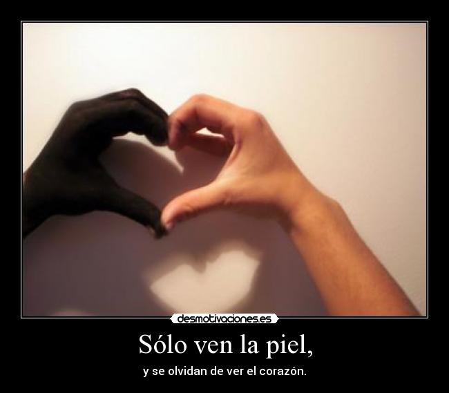 Sólo ven la piel, - y se olvidan de ver el corazón.