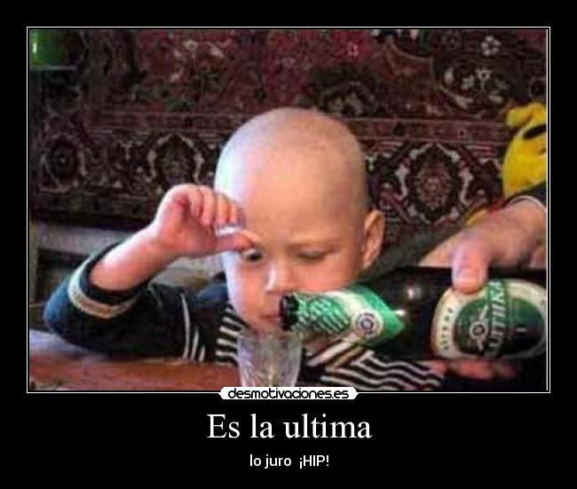Es la ultima - lo juro ¡HIP!