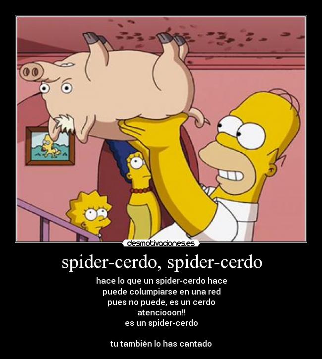 spider-cerdo, spider-cerdo - hace lo que un spider-cerdo hace
puede columpiarse en una red
pues no puede, es un cerdo
atenciooon!!
es un spider-cerdo

tu también lo has cantado