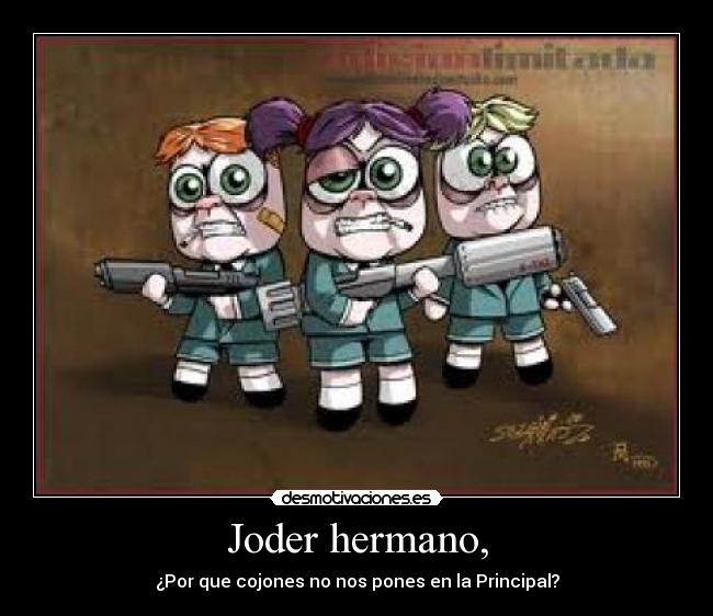 Joder hermano, - ¿Por que cojones no nos pones en la Principal?