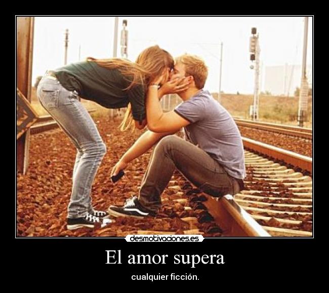 El amor supera - cualquier ficción.