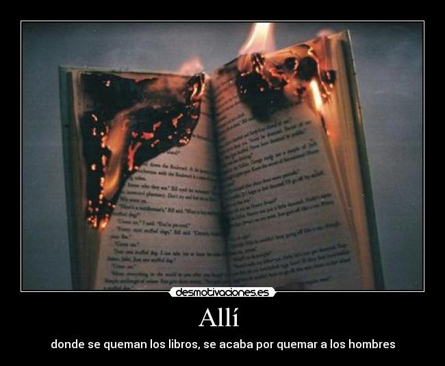 Allí  - donde se queman los libros, se acaba por quemar a los hombres