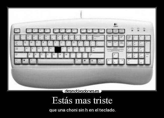 Estás mas triste - que una choni sin h en el teclado.