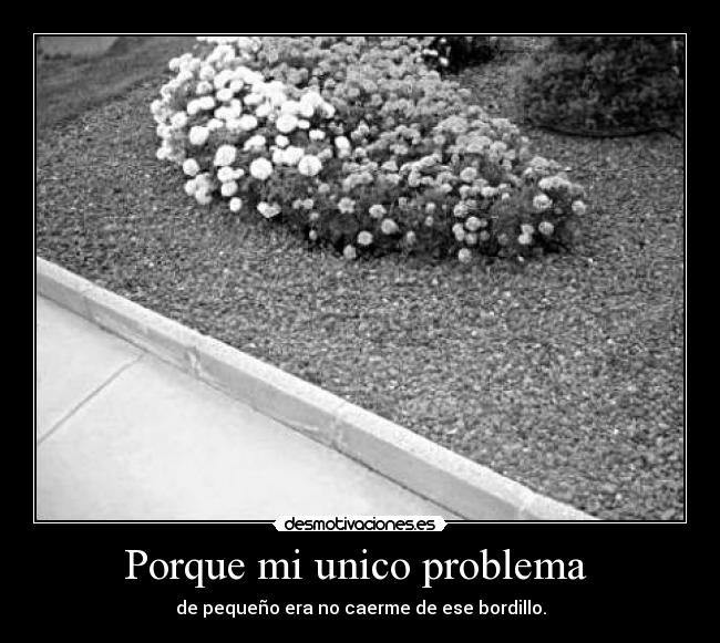 Porque mi unico problema - de pequeño era no caerme de ese bordillo.