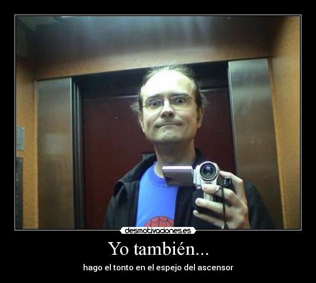 Yo también... - hago el tonto en el espejo del ascensor