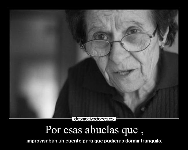 Por esas abuelas que , - improvisaban un cuento para que pudieras dormir tranquilo.