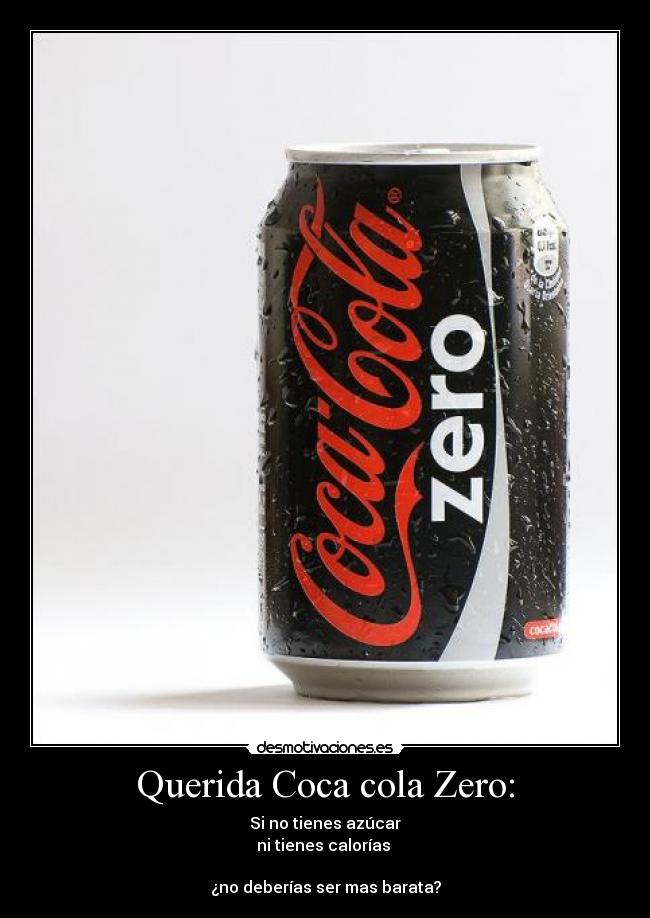 Querida Coca cola Zero: - Si no tienes azúcar
ni tienes calorías
¿no deberías ser mas barata?