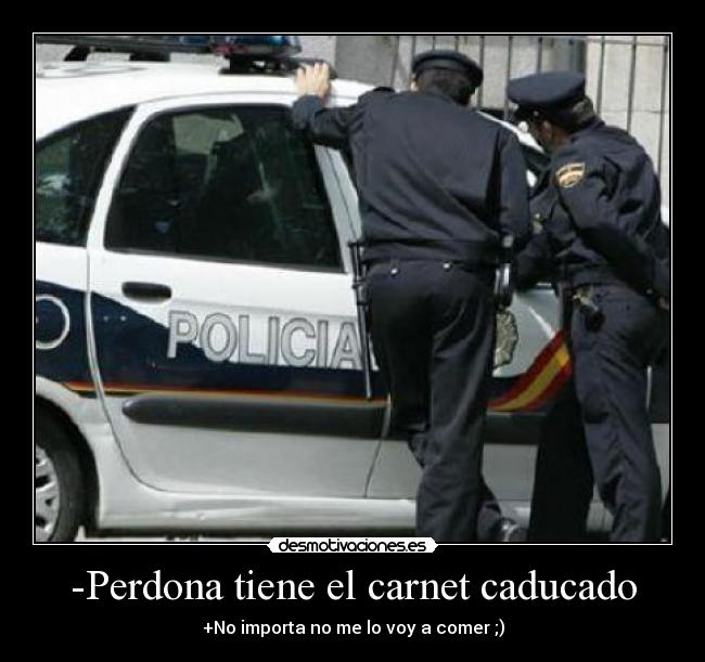 -Perdona tiene el carnet caducado -