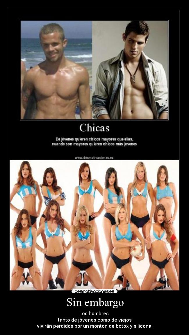 Sin embargo - Los hombres 
tanto de jóvenes como de viejos
vivirán perdidos por un monton de botox y silicona.