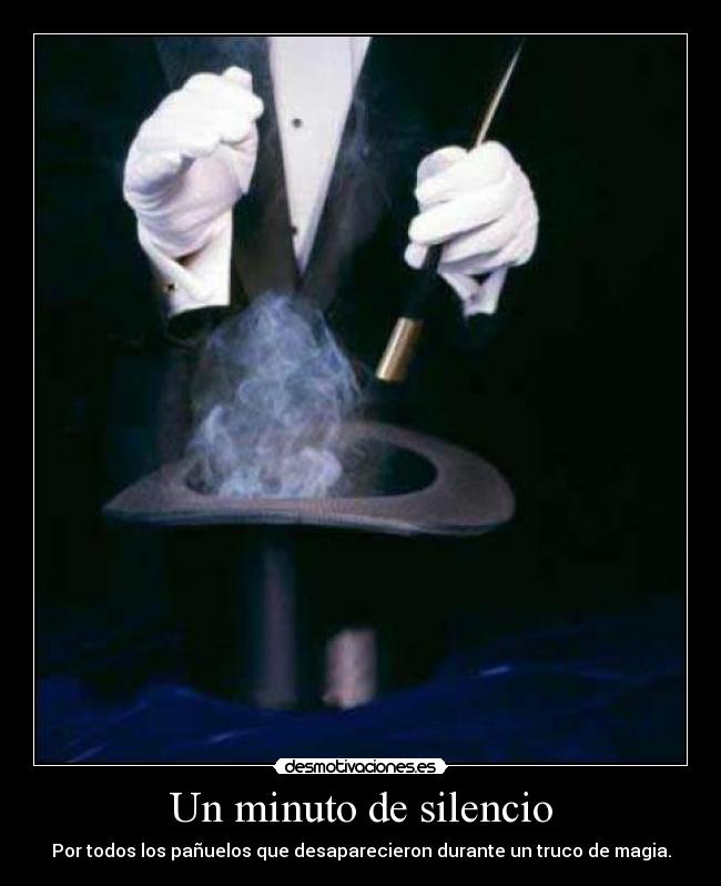 Un minuto de silencio - Por todos los pañuelos que desaparecieron durante un truco de magia.