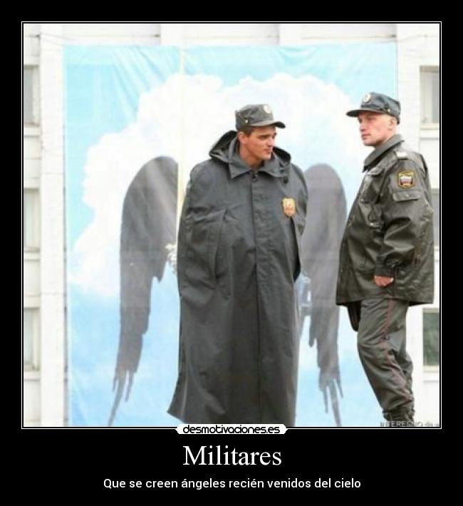 Militares - Que se creen ángeles recién venidos del cielo