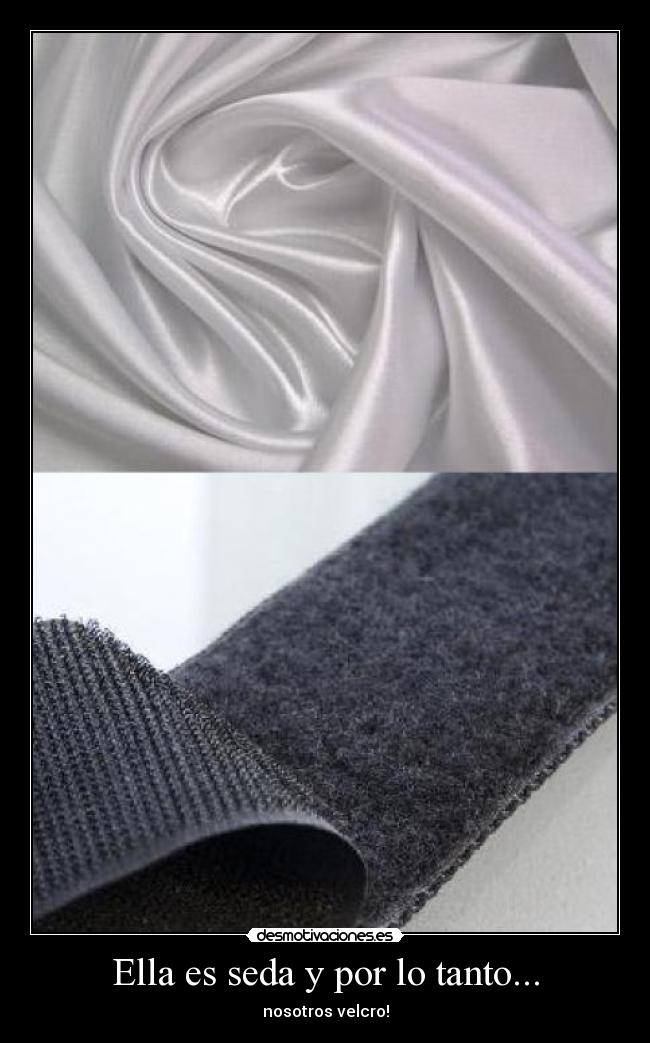Ella es seda y por lo tanto... - nosotros velcro!