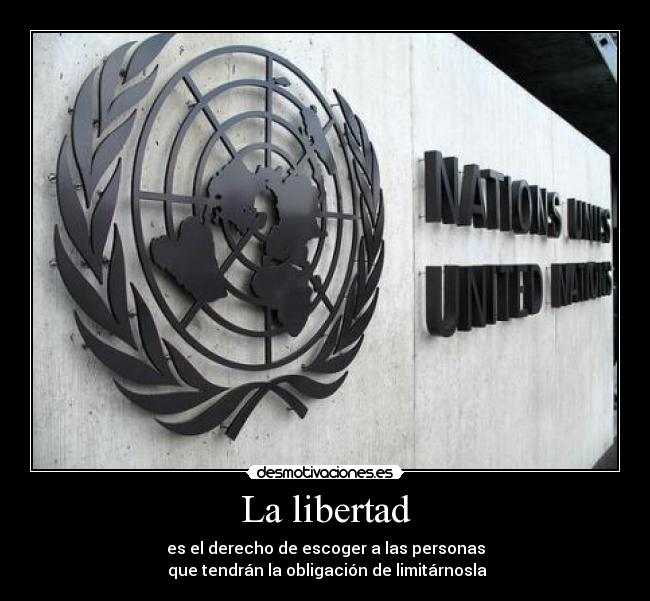 La libertad - es el derecho de escoger a las personas
 que tendrán la obligación de limitárnosla