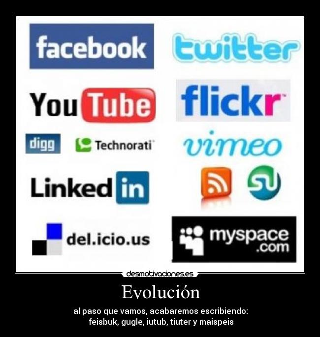 Evolución - al paso que vamos, acabaremos escribiendo:
feisbuk, gugle, iutub, tiuter y maispeis