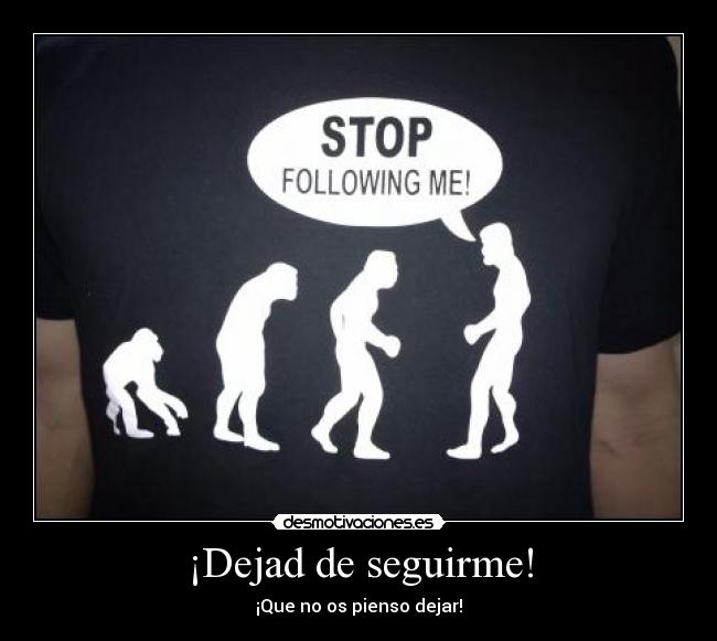 ¡Dejad de seguirme! -
