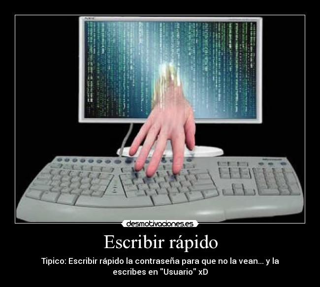 Escribir rápido - Tipico: Escribir rápido la contraseña para que no la vean... y la
escribes en Usuario xD