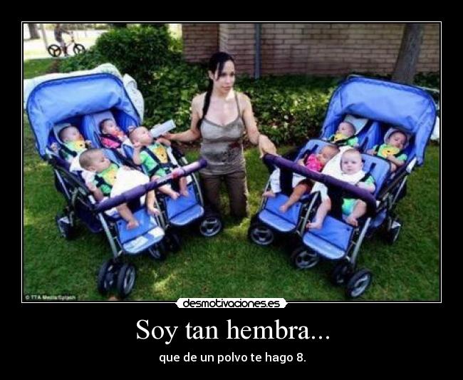 Soy tan hembra... - que de un polvo te hago 8.