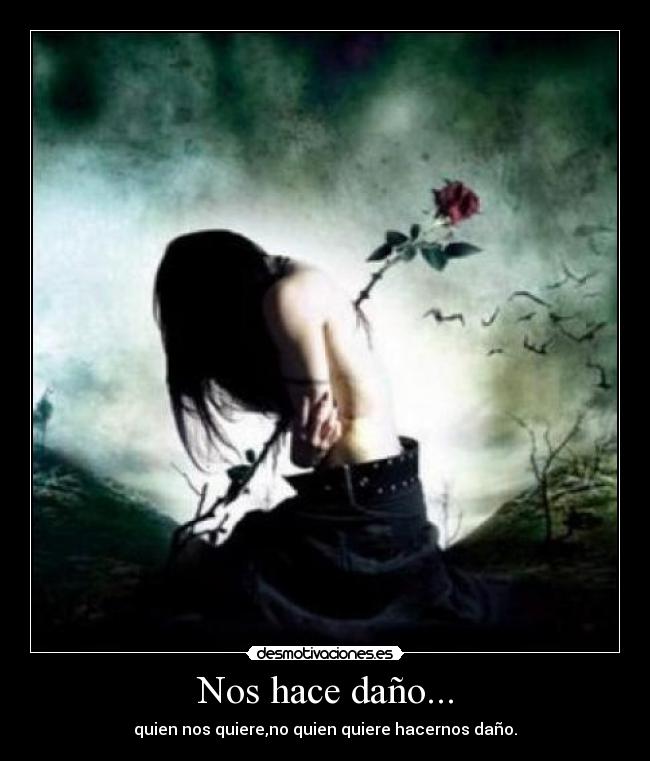 Nos hace daño... - quien nos quiere,no quien quiere hacernos daño.