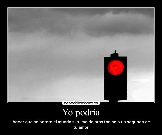 Yo podría - hacer que se parara el mundo si tu me dejaras tan solo un segundo de tu amor