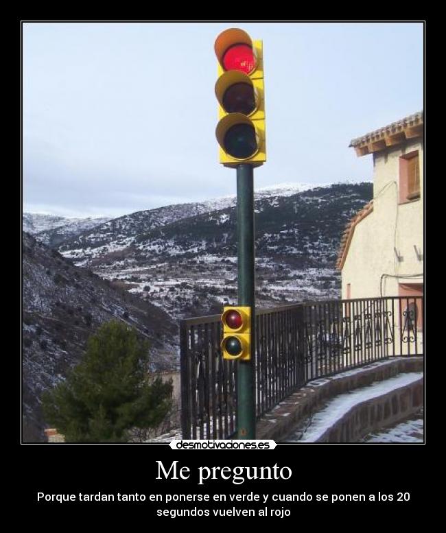 Me pregunto - Porque tardan tanto en ponerse en verde y cuando se ponen a los 20
segundos vuelven al rojo