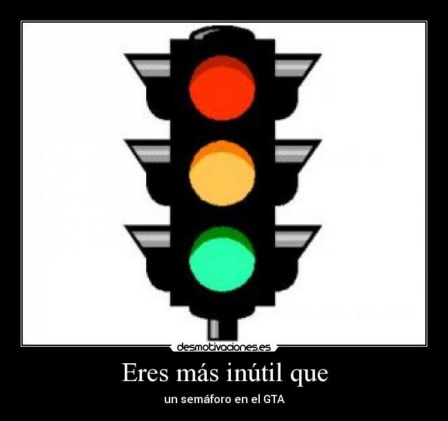 Eres más inútil que - un semáforo en el GTA
