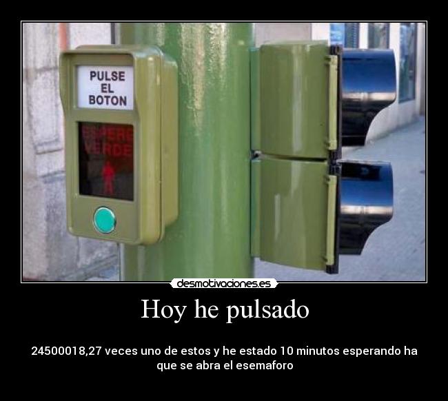 Hoy he pulsado -
24500018,27 veces uno de estos y he estado 10 minutos esperando ha
que se abra el esemaforo