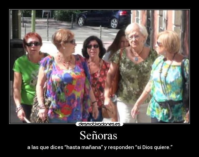Señoras  - a las que dices “hasta mañana” y responden “si Dios quiere.”