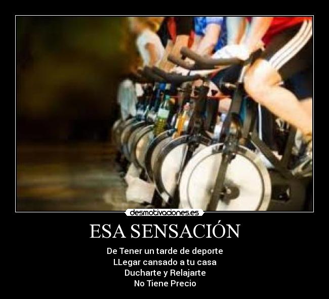 ESA SENSACIÓN - De Tener un tarde de deporte
LLegar cansado a tu casa
Ducharte y Relajarte
No Tiene Precio