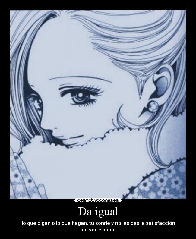 Da igual - lo que digan o lo que hagan, tú sonríe y no les des la satisfacción de verte sufrir
