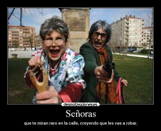 Señoras - que te miran raro en la calle, creyendo que les vas a robar.