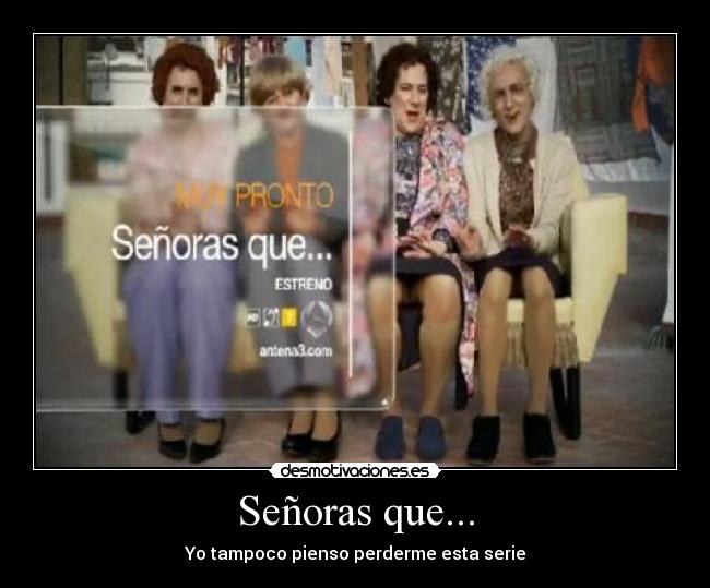 Señoras que... - Yo tampoco pienso perderme esta serie