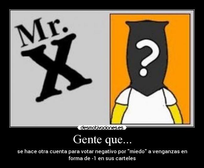 Gente que... - se hace otra cuenta para votar negativo por miedo a venganzas en
forma de -1 en sus carteles