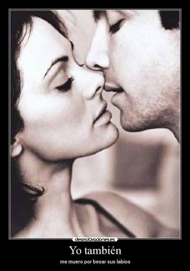 Yo también - me muero por besar sus labios