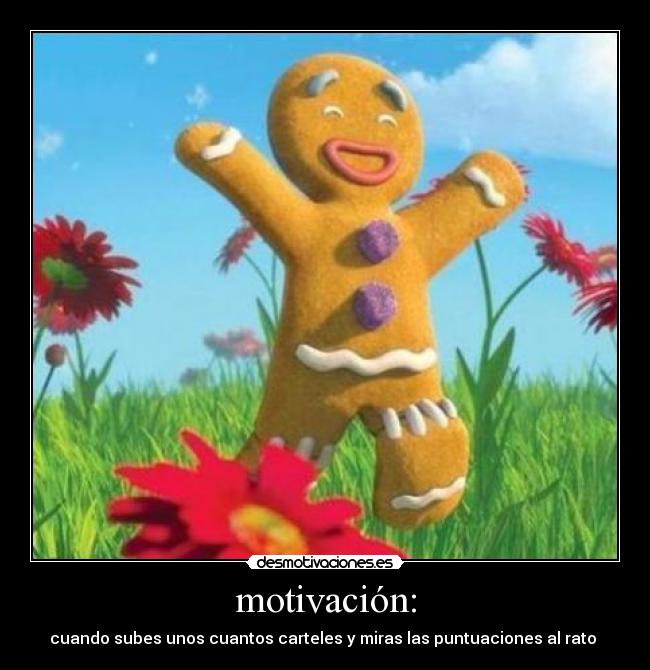 motivación: - cuando subes unos cuantos carteles y miras las puntuaciones al rato 