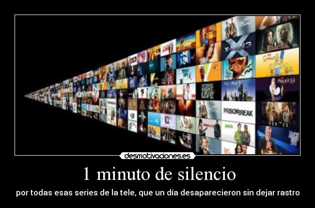 1 minuto de silencio - por todas esas series de la tele, que un día desaparecieron sin dejar rastro
